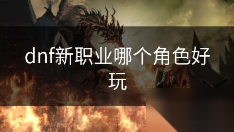dnf新职业哪个角色好玩
