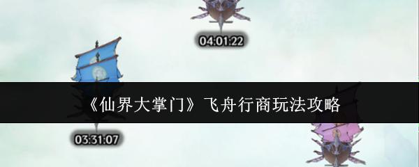 仙界大掌门飞舟行商怎么玩飞舟行商玩法攻略
