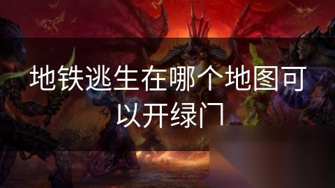 地铁逃生在哪个地图可以开绿门