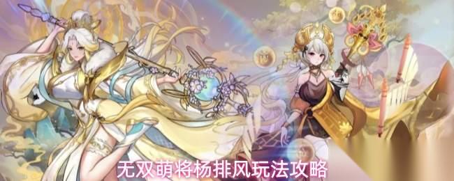 无双萌将杨排风怎么玩杨排风玩法攻略